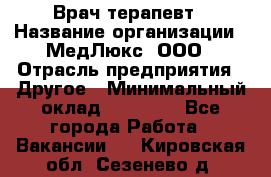 Врач терапевт › Название организации ­ МедЛюкс, ООО › Отрасль предприятия ­ Другое › Минимальный оклад ­ 40 000 - Все города Работа » Вакансии   . Кировская обл.,Сезенево д.